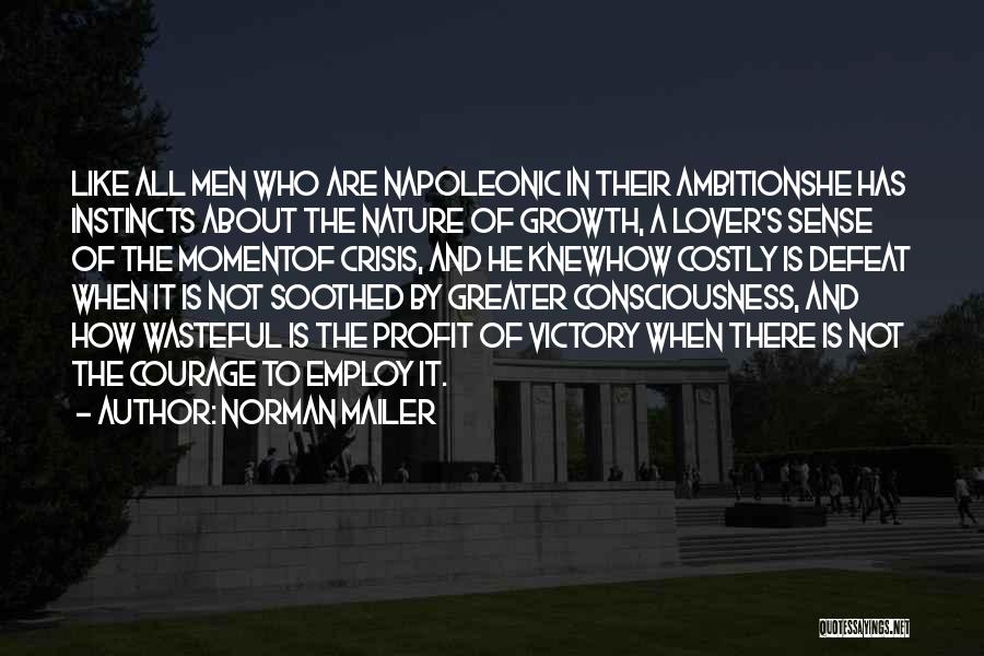 Norman Mailer Quotes: Like All Men Who Are Napoleonic In Their Ambitionshe Has Instincts About The Nature Of Growth, A Lover's Sense Of