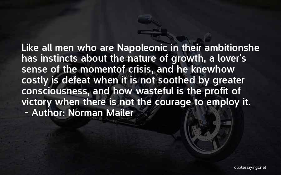 Norman Mailer Quotes: Like All Men Who Are Napoleonic In Their Ambitionshe Has Instincts About The Nature Of Growth, A Lover's Sense Of