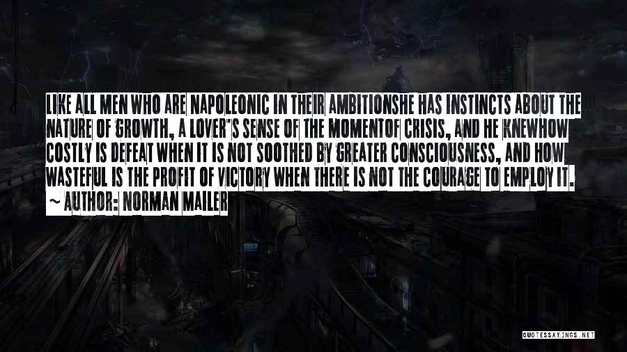 Norman Mailer Quotes: Like All Men Who Are Napoleonic In Their Ambitionshe Has Instincts About The Nature Of Growth, A Lover's Sense Of