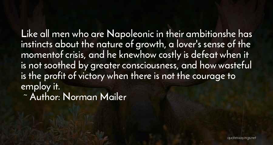 Norman Mailer Quotes: Like All Men Who Are Napoleonic In Their Ambitionshe Has Instincts About The Nature Of Growth, A Lover's Sense Of