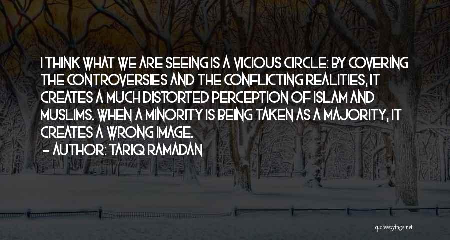 Tariq Ramadan Quotes: I Think What We Are Seeing Is A Vicious Circle: By Covering The Controversies And The Conflicting Realities, It Creates