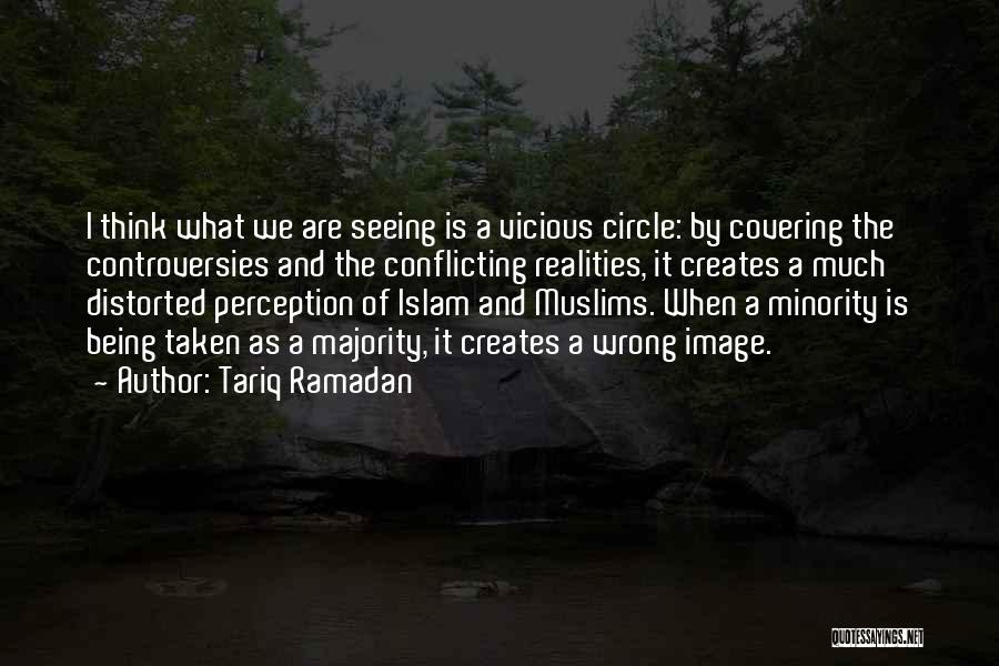 Tariq Ramadan Quotes: I Think What We Are Seeing Is A Vicious Circle: By Covering The Controversies And The Conflicting Realities, It Creates