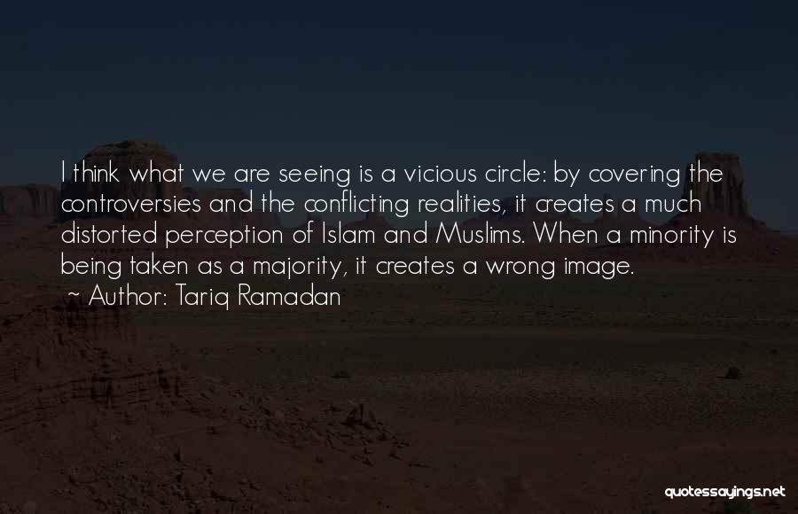 Tariq Ramadan Quotes: I Think What We Are Seeing Is A Vicious Circle: By Covering The Controversies And The Conflicting Realities, It Creates