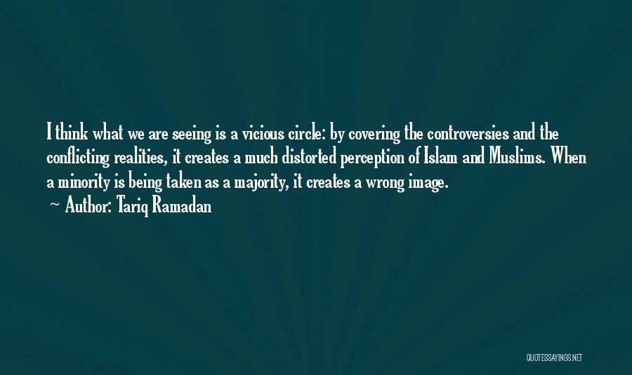Tariq Ramadan Quotes: I Think What We Are Seeing Is A Vicious Circle: By Covering The Controversies And The Conflicting Realities, It Creates