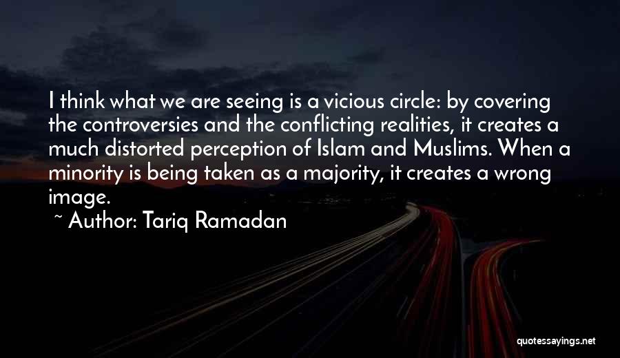 Tariq Ramadan Quotes: I Think What We Are Seeing Is A Vicious Circle: By Covering The Controversies And The Conflicting Realities, It Creates