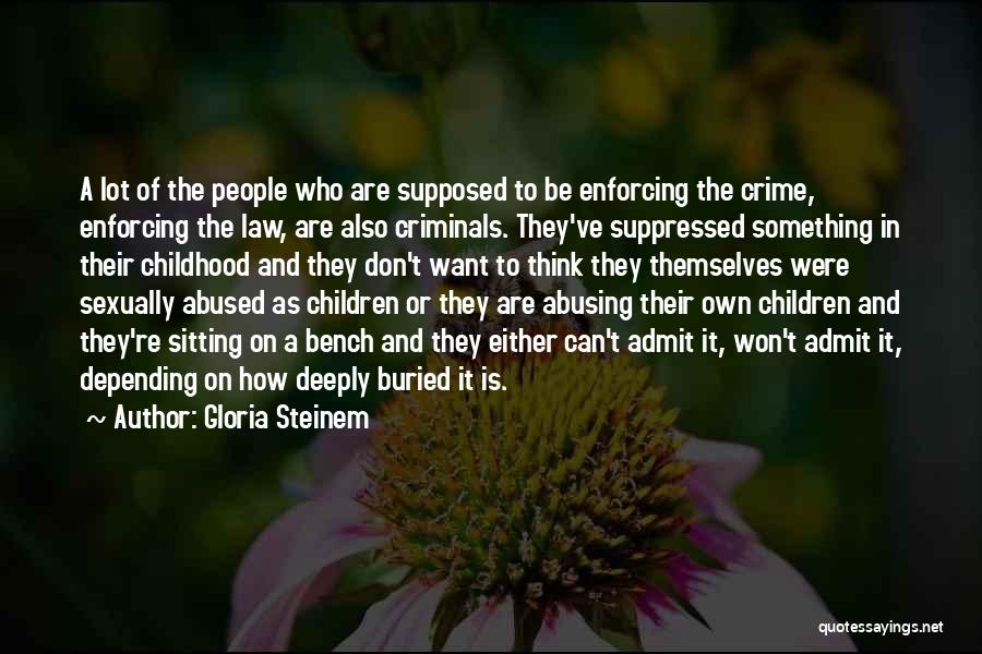 Gloria Steinem Quotes: A Lot Of The People Who Are Supposed To Be Enforcing The Crime, Enforcing The Law, Are Also Criminals. They've