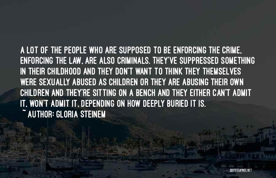 Gloria Steinem Quotes: A Lot Of The People Who Are Supposed To Be Enforcing The Crime, Enforcing The Law, Are Also Criminals. They've