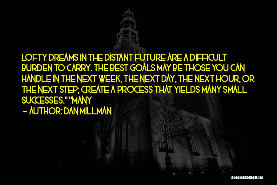 Dan Millman Quotes: Lofty Dreams In The Distant Future Are A Difficult Burden To Carry. The Best Goals May Be Those You Can