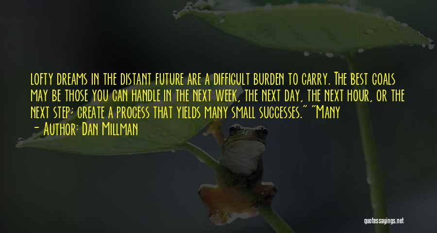 Dan Millman Quotes: Lofty Dreams In The Distant Future Are A Difficult Burden To Carry. The Best Goals May Be Those You Can