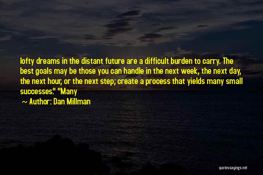 Dan Millman Quotes: Lofty Dreams In The Distant Future Are A Difficult Burden To Carry. The Best Goals May Be Those You Can