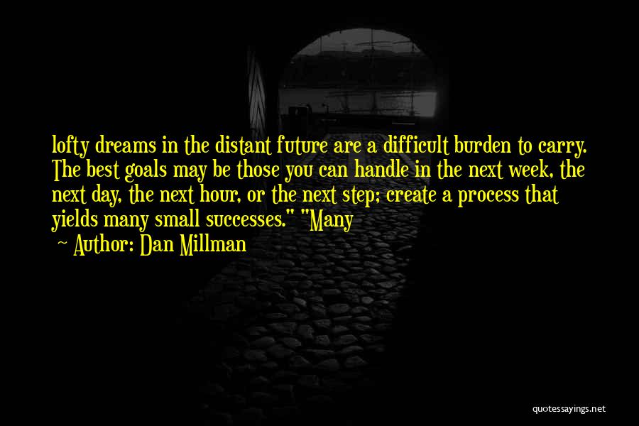 Dan Millman Quotes: Lofty Dreams In The Distant Future Are A Difficult Burden To Carry. The Best Goals May Be Those You Can