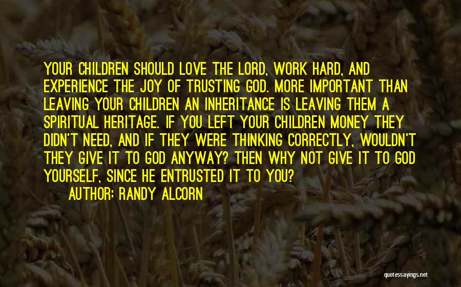 Randy Alcorn Quotes: Your Children Should Love The Lord, Work Hard, And Experience The Joy Of Trusting God. More Important Than Leaving Your