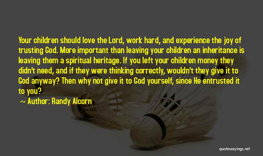 Randy Alcorn Quotes: Your Children Should Love The Lord, Work Hard, And Experience The Joy Of Trusting God. More Important Than Leaving Your