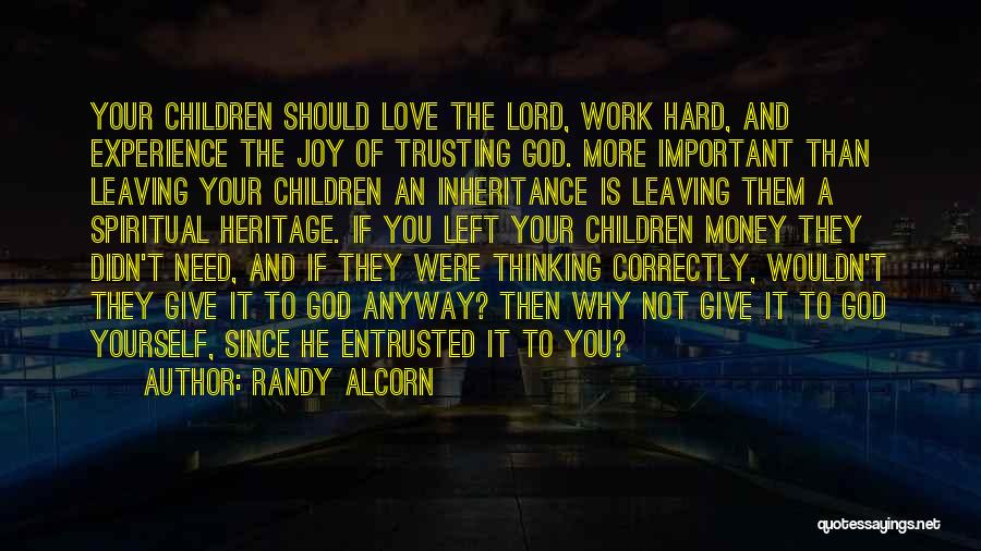 Randy Alcorn Quotes: Your Children Should Love The Lord, Work Hard, And Experience The Joy Of Trusting God. More Important Than Leaving Your