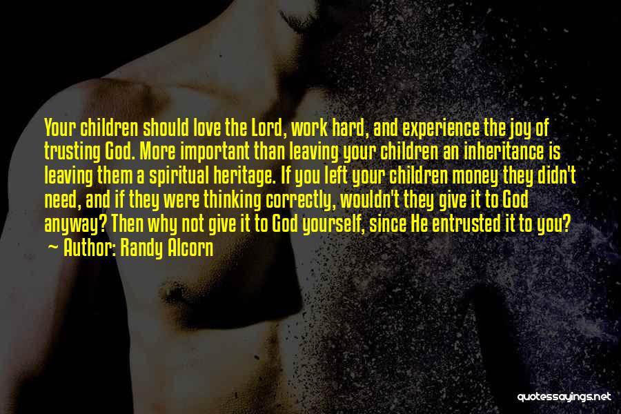 Randy Alcorn Quotes: Your Children Should Love The Lord, Work Hard, And Experience The Joy Of Trusting God. More Important Than Leaving Your