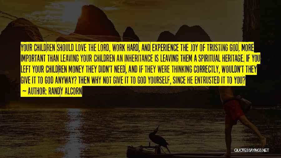 Randy Alcorn Quotes: Your Children Should Love The Lord, Work Hard, And Experience The Joy Of Trusting God. More Important Than Leaving Your