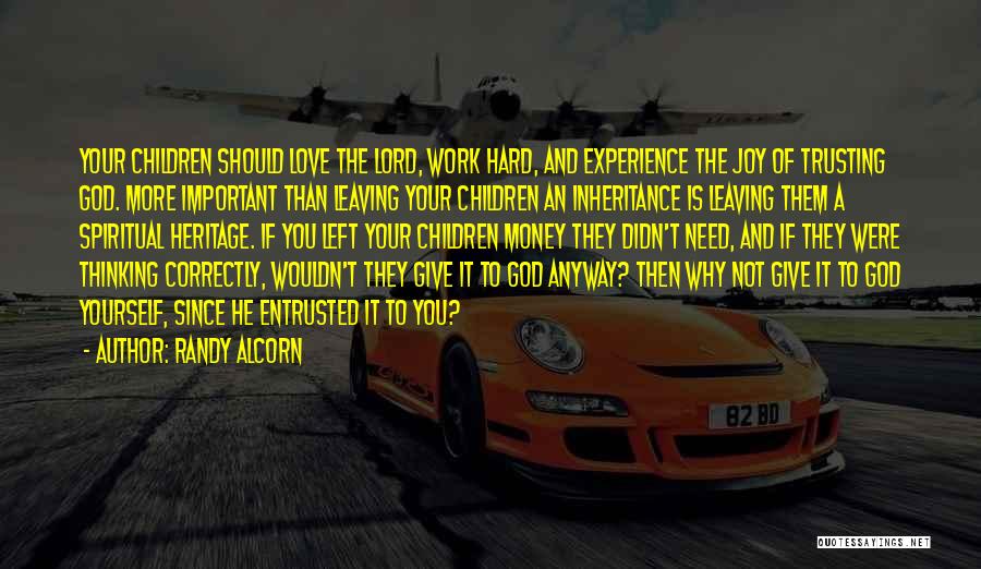 Randy Alcorn Quotes: Your Children Should Love The Lord, Work Hard, And Experience The Joy Of Trusting God. More Important Than Leaving Your