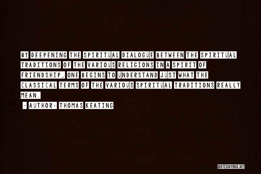 Thomas Keating Quotes: By Deepening The Spiritual Dialogue Between The Spiritual Traditions Of The Various Religions In A Spirit Of Friendship, One Begins
