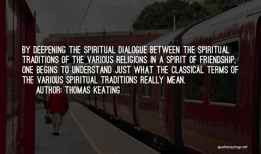 Thomas Keating Quotes: By Deepening The Spiritual Dialogue Between The Spiritual Traditions Of The Various Religions In A Spirit Of Friendship, One Begins