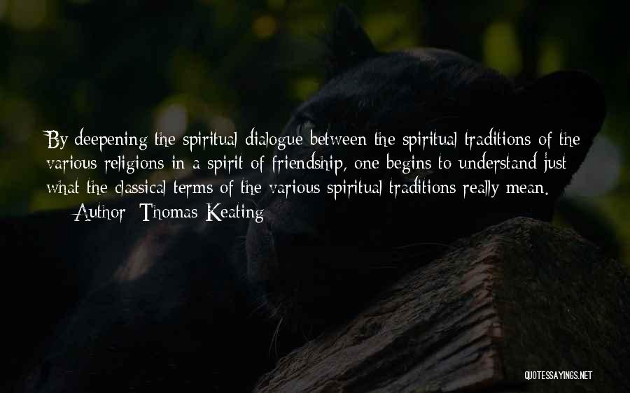 Thomas Keating Quotes: By Deepening The Spiritual Dialogue Between The Spiritual Traditions Of The Various Religions In A Spirit Of Friendship, One Begins