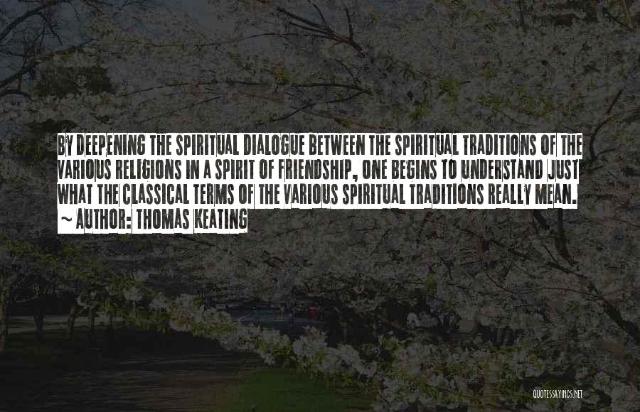 Thomas Keating Quotes: By Deepening The Spiritual Dialogue Between The Spiritual Traditions Of The Various Religions In A Spirit Of Friendship, One Begins