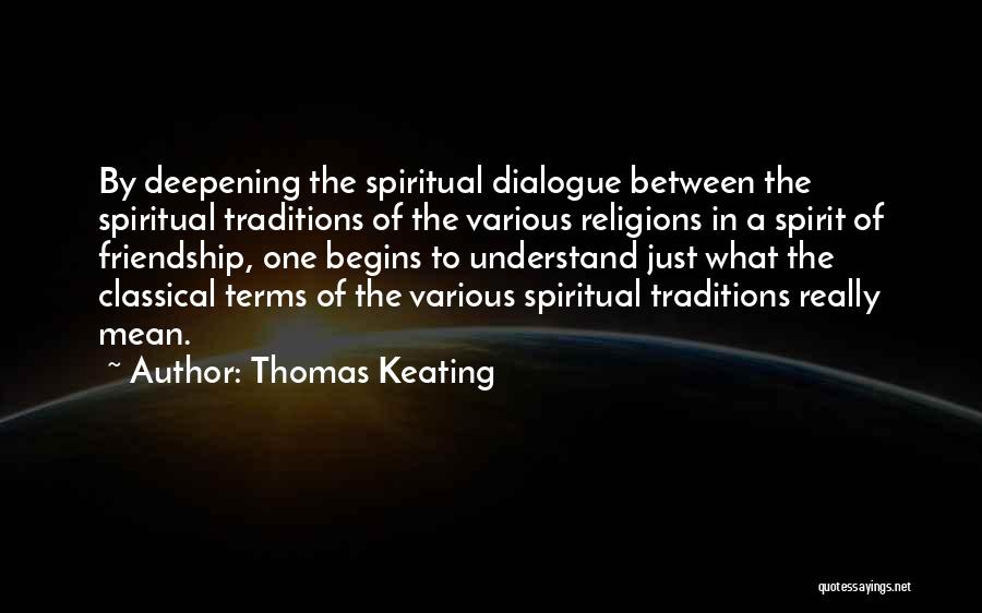 Thomas Keating Quotes: By Deepening The Spiritual Dialogue Between The Spiritual Traditions Of The Various Religions In A Spirit Of Friendship, One Begins