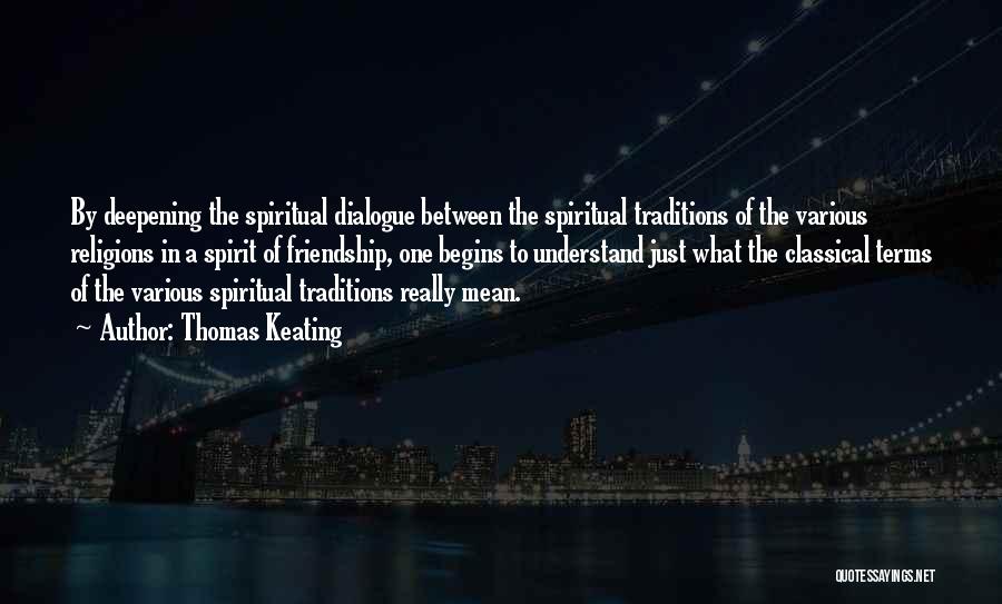 Thomas Keating Quotes: By Deepening The Spiritual Dialogue Between The Spiritual Traditions Of The Various Religions In A Spirit Of Friendship, One Begins