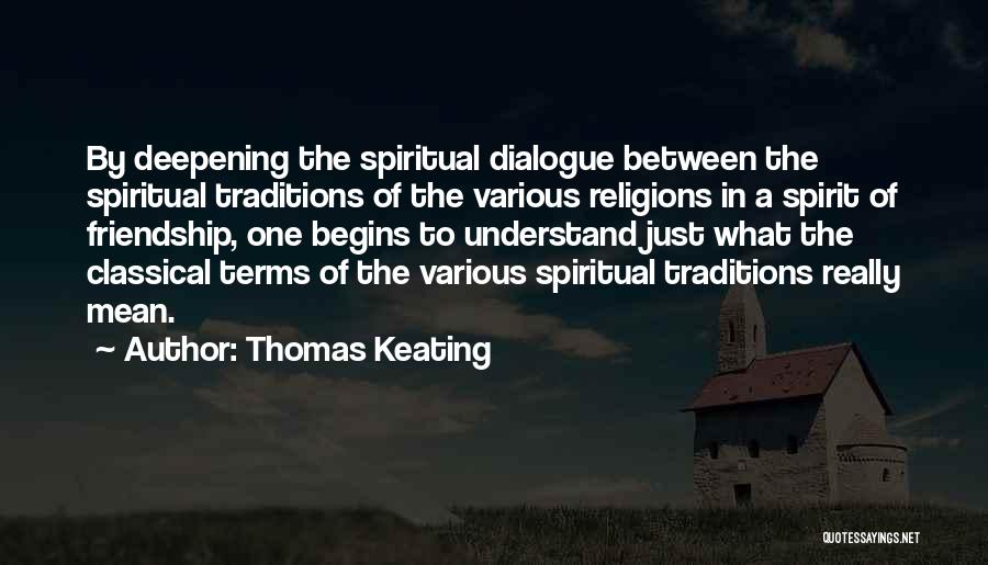 Thomas Keating Quotes: By Deepening The Spiritual Dialogue Between The Spiritual Traditions Of The Various Religions In A Spirit Of Friendship, One Begins