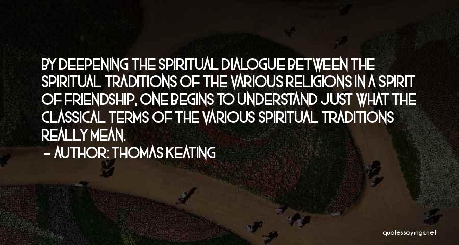 Thomas Keating Quotes: By Deepening The Spiritual Dialogue Between The Spiritual Traditions Of The Various Religions In A Spirit Of Friendship, One Begins