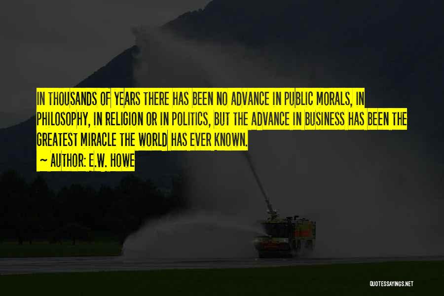 E.W. Howe Quotes: In Thousands Of Years There Has Been No Advance In Public Morals, In Philosophy, In Religion Or In Politics, But