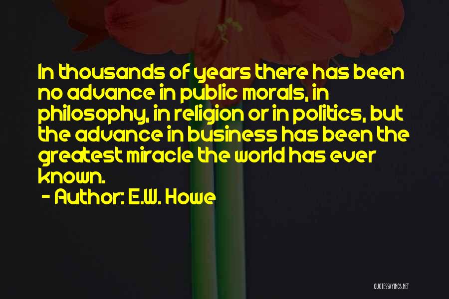 E.W. Howe Quotes: In Thousands Of Years There Has Been No Advance In Public Morals, In Philosophy, In Religion Or In Politics, But