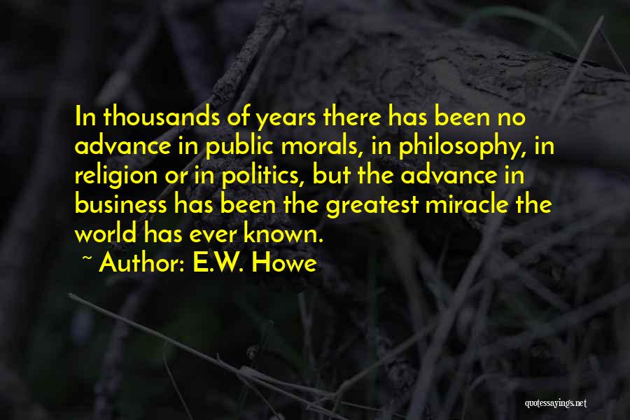 E.W. Howe Quotes: In Thousands Of Years There Has Been No Advance In Public Morals, In Philosophy, In Religion Or In Politics, But