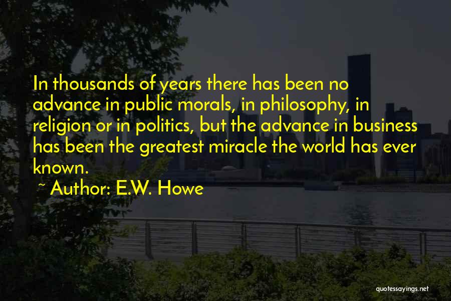 E.W. Howe Quotes: In Thousands Of Years There Has Been No Advance In Public Morals, In Philosophy, In Religion Or In Politics, But