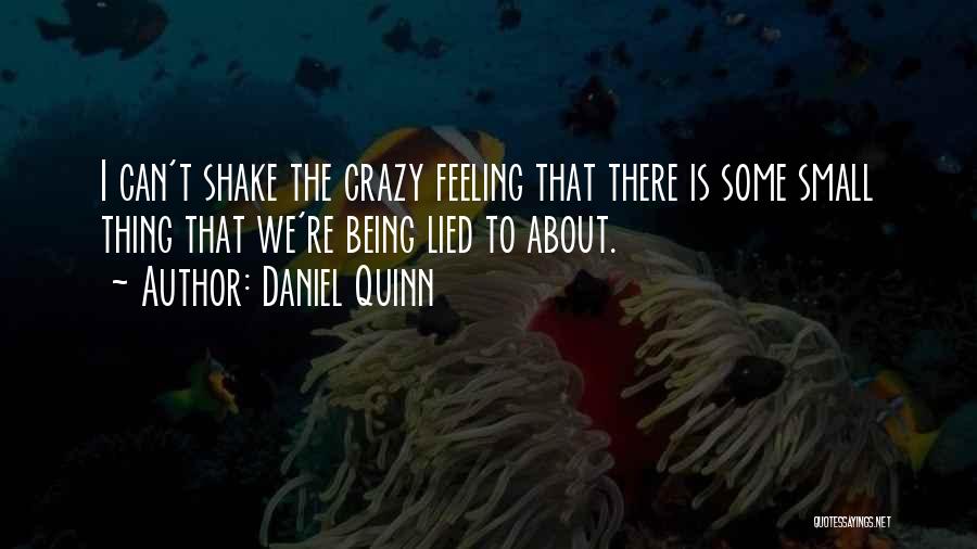 Daniel Quinn Quotes: I Can't Shake The Crazy Feeling That There Is Some Small Thing That We're Being Lied To About.