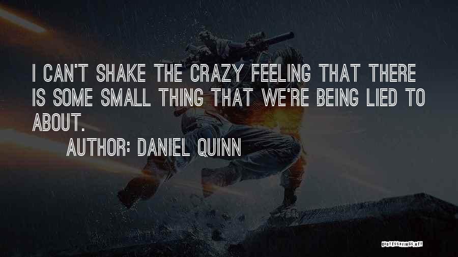 Daniel Quinn Quotes: I Can't Shake The Crazy Feeling That There Is Some Small Thing That We're Being Lied To About.