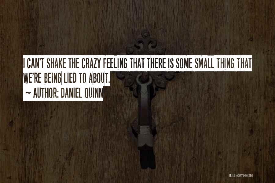 Daniel Quinn Quotes: I Can't Shake The Crazy Feeling That There Is Some Small Thing That We're Being Lied To About.