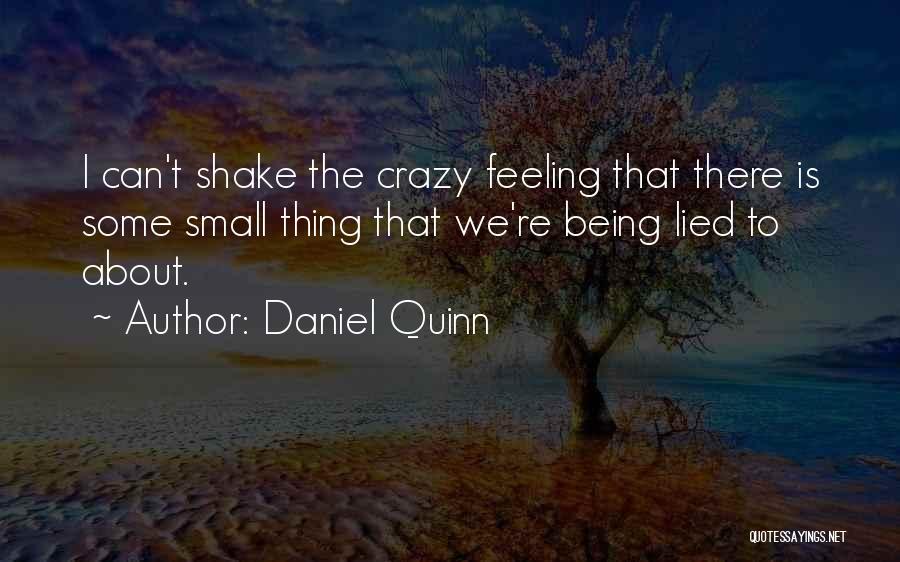 Daniel Quinn Quotes: I Can't Shake The Crazy Feeling That There Is Some Small Thing That We're Being Lied To About.