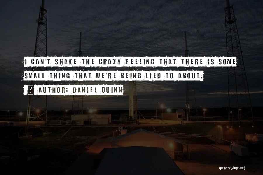 Daniel Quinn Quotes: I Can't Shake The Crazy Feeling That There Is Some Small Thing That We're Being Lied To About.