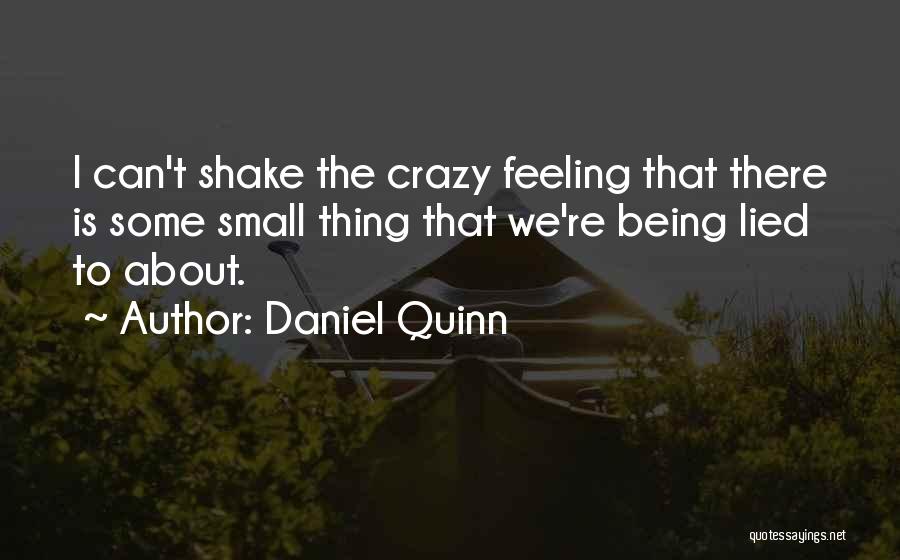 Daniel Quinn Quotes: I Can't Shake The Crazy Feeling That There Is Some Small Thing That We're Being Lied To About.