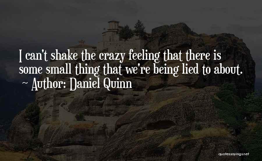 Daniel Quinn Quotes: I Can't Shake The Crazy Feeling That There Is Some Small Thing That We're Being Lied To About.