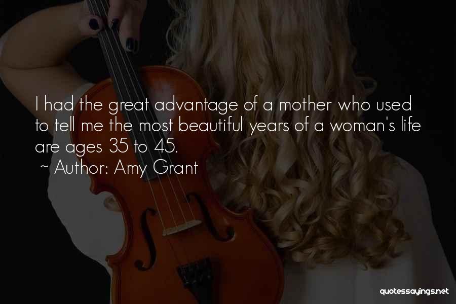 Amy Grant Quotes: I Had The Great Advantage Of A Mother Who Used To Tell Me The Most Beautiful Years Of A Woman's