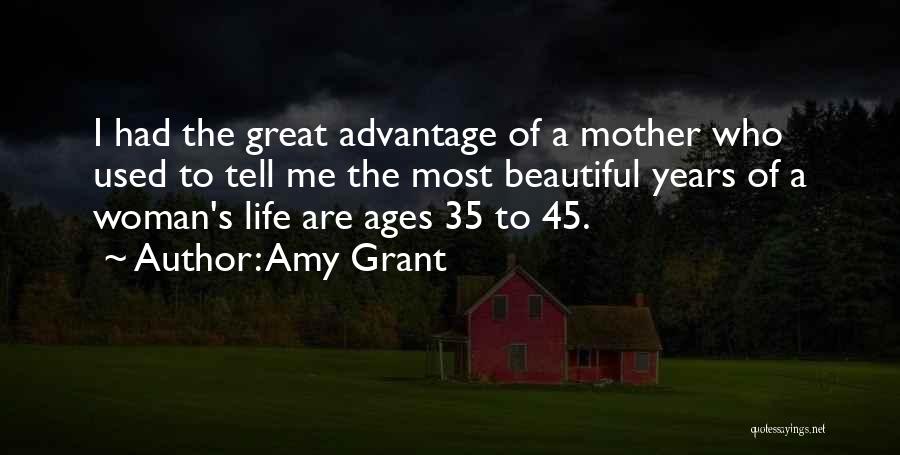 Amy Grant Quotes: I Had The Great Advantage Of A Mother Who Used To Tell Me The Most Beautiful Years Of A Woman's