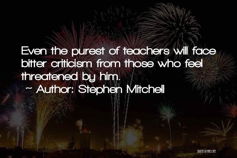 Stephen Mitchell Quotes: Even The Purest Of Teachers Will Face Bitter Criticism From Those Who Feel Threatened By Him.