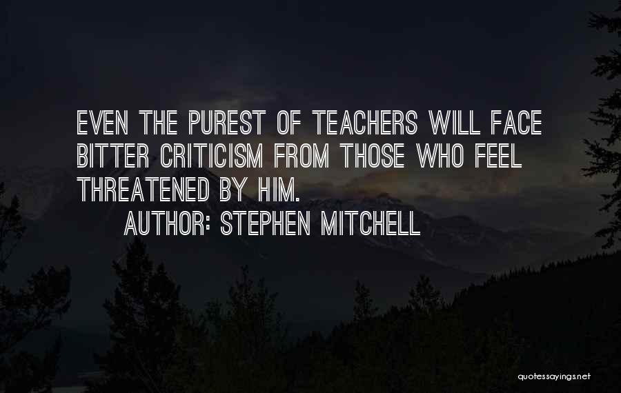 Stephen Mitchell Quotes: Even The Purest Of Teachers Will Face Bitter Criticism From Those Who Feel Threatened By Him.