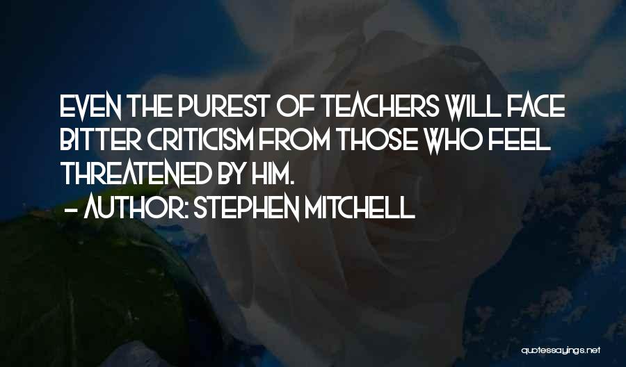 Stephen Mitchell Quotes: Even The Purest Of Teachers Will Face Bitter Criticism From Those Who Feel Threatened By Him.