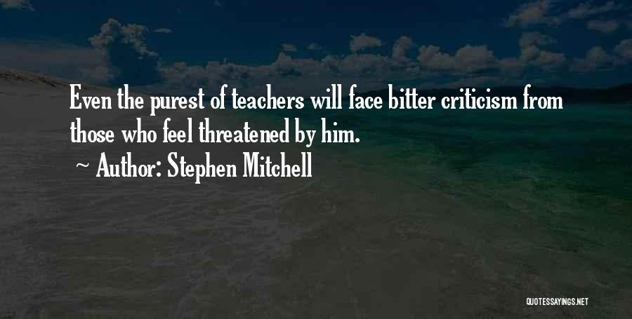 Stephen Mitchell Quotes: Even The Purest Of Teachers Will Face Bitter Criticism From Those Who Feel Threatened By Him.