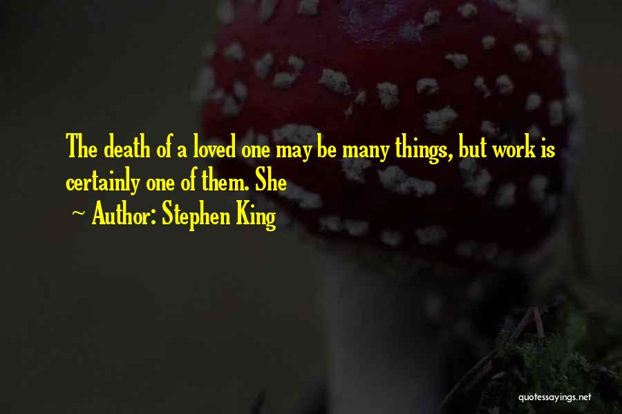 Stephen King Quotes: The Death Of A Loved One May Be Many Things, But Work Is Certainly One Of Them. She