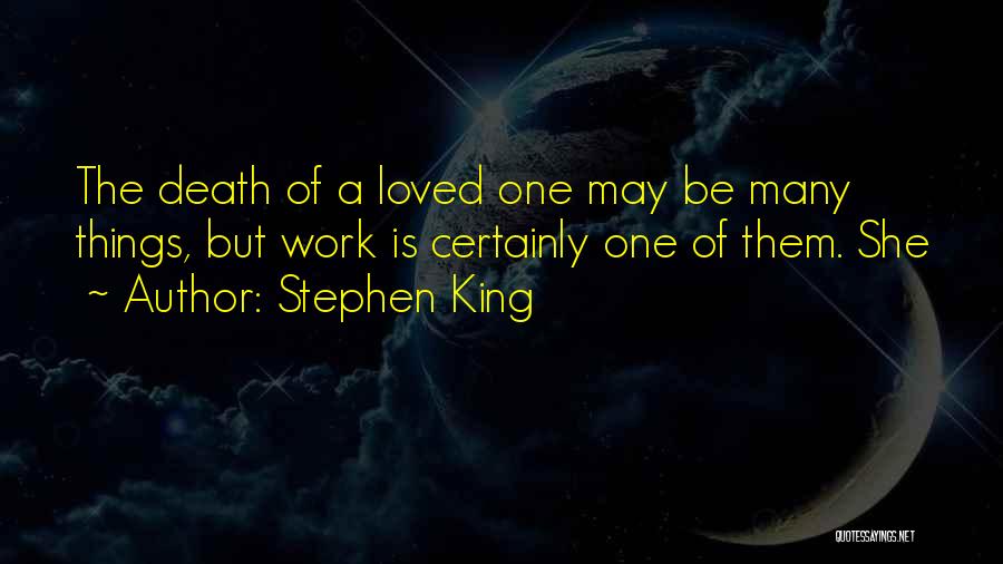 Stephen King Quotes: The Death Of A Loved One May Be Many Things, But Work Is Certainly One Of Them. She