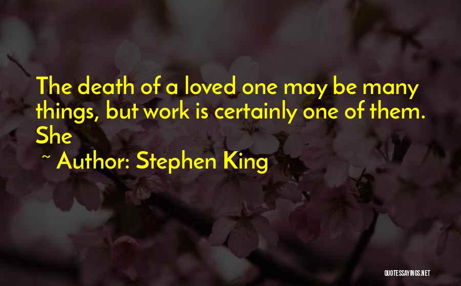 Stephen King Quotes: The Death Of A Loved One May Be Many Things, But Work Is Certainly One Of Them. She