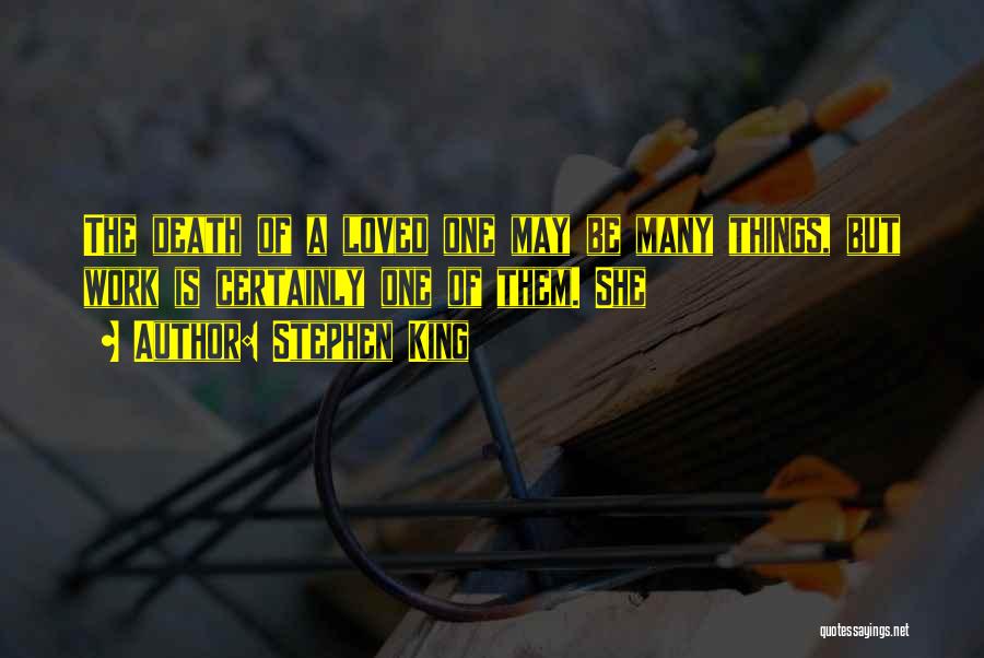 Stephen King Quotes: The Death Of A Loved One May Be Many Things, But Work Is Certainly One Of Them. She